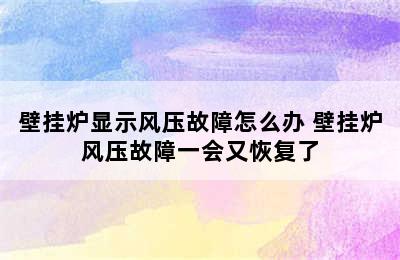 壁挂炉显示风压故障怎么办 壁挂炉风压故障一会又恢复了